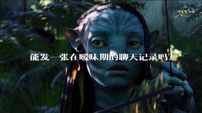 能发一张在暧昧期的聊天记录吗？