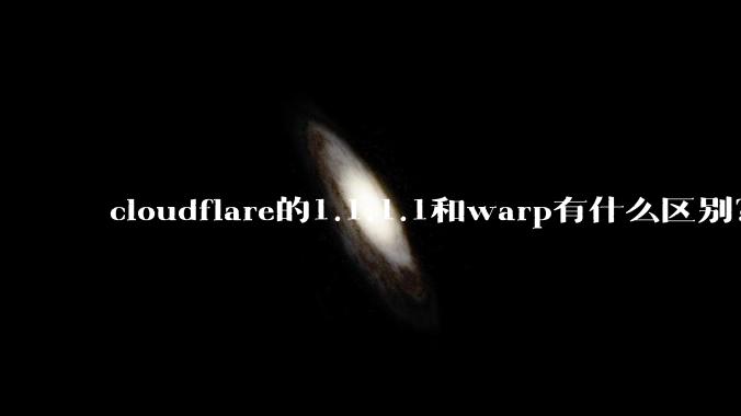 cloudflare的1.1.1.1和warp有什么区别？